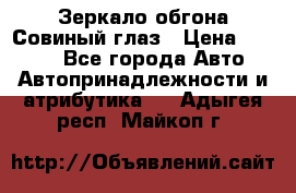 Зеркало обгона Совиный глаз › Цена ­ 2 400 - Все города Авто » Автопринадлежности и атрибутика   . Адыгея респ.,Майкоп г.